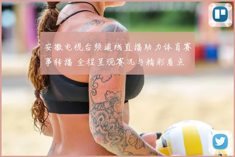 安徽电视台频道线直播助力体育赛事转播 全程呈现赛况与精彩看点
