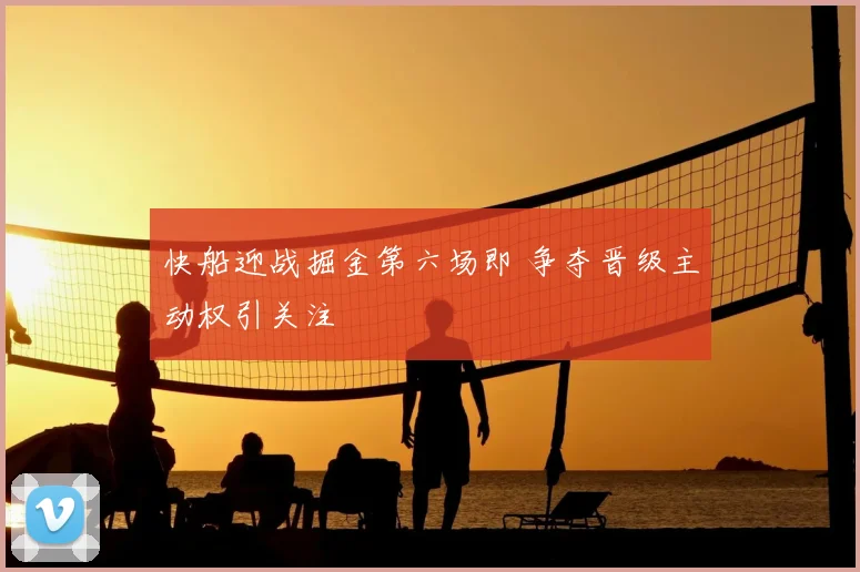 快船迎战掘金第六场即 争夺晋级主动权引关注
