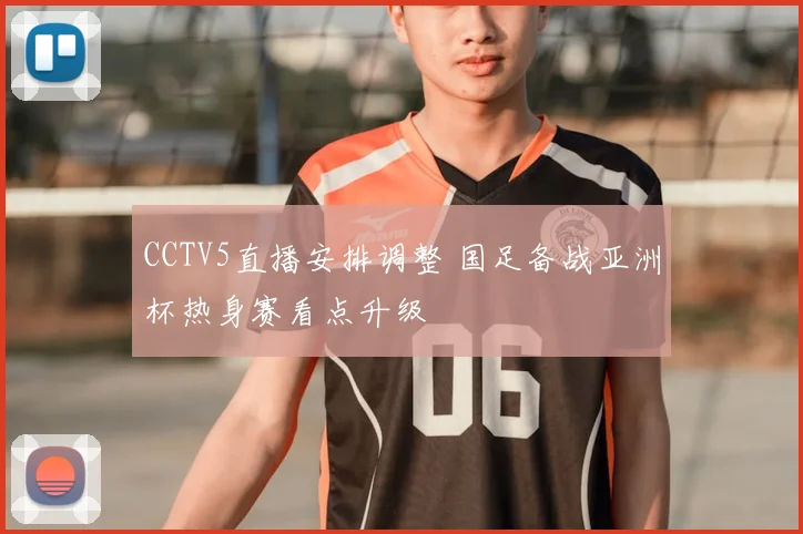 CCTV5直播安排调整 国足备战亚洲杯热身赛看点升级