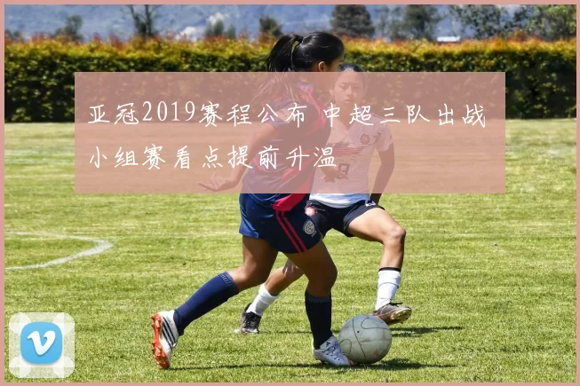 亚冠2019赛程公布 中超三队出战 小组赛看点提前升温