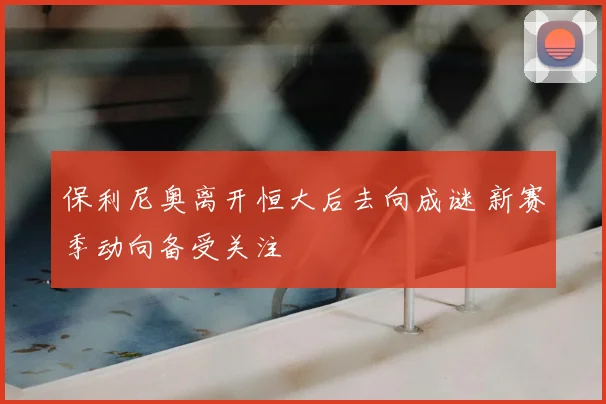 保利尼奥离开恒大后去向成谜 新赛季动向备受关注